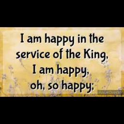 I am happy in the service of the King