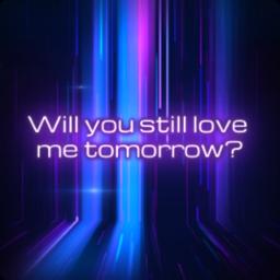 Will You Love Me Tomorrow - Will You still Love Me Tomorrow?