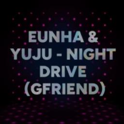 Eunha & Yuju - Night Drive (GFRIEND)